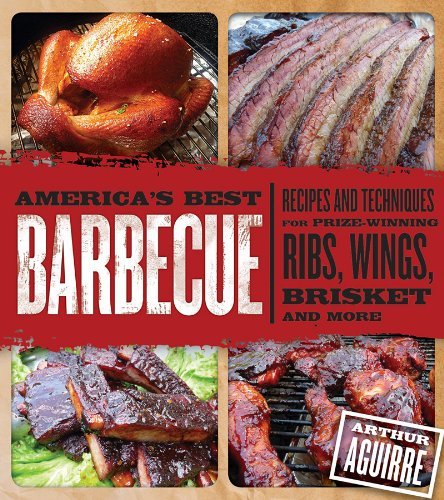 Arthur Aguirre/America's Best Barbecue@Recipes and Techniques for Prize-Winning Ribs, Wi